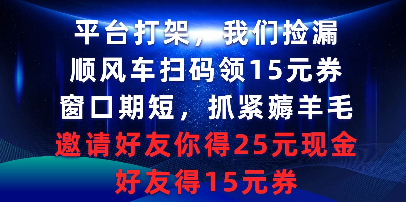 平台打架我们捡漏，顺风车扫码领15元券，窗口期短抓紧薅羊毛，邀请好友…-宁率网络知识库