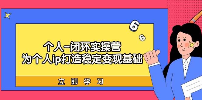个人-闭环实操营：为个人ip打造稳定变现基础，从价值定位/爆款打造/产品…-宁率网络知识库