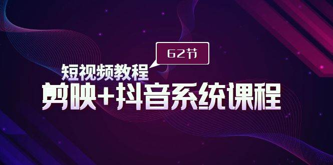 短视频教程之剪映+抖音系统课程，剪映全系统教学（62节课）-宁率网络知识库