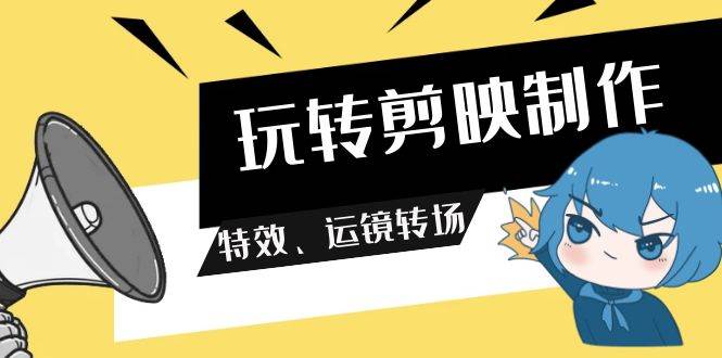 玩转 剪映制作，特效、运镜转场（113节视频）-宁率网络知识库