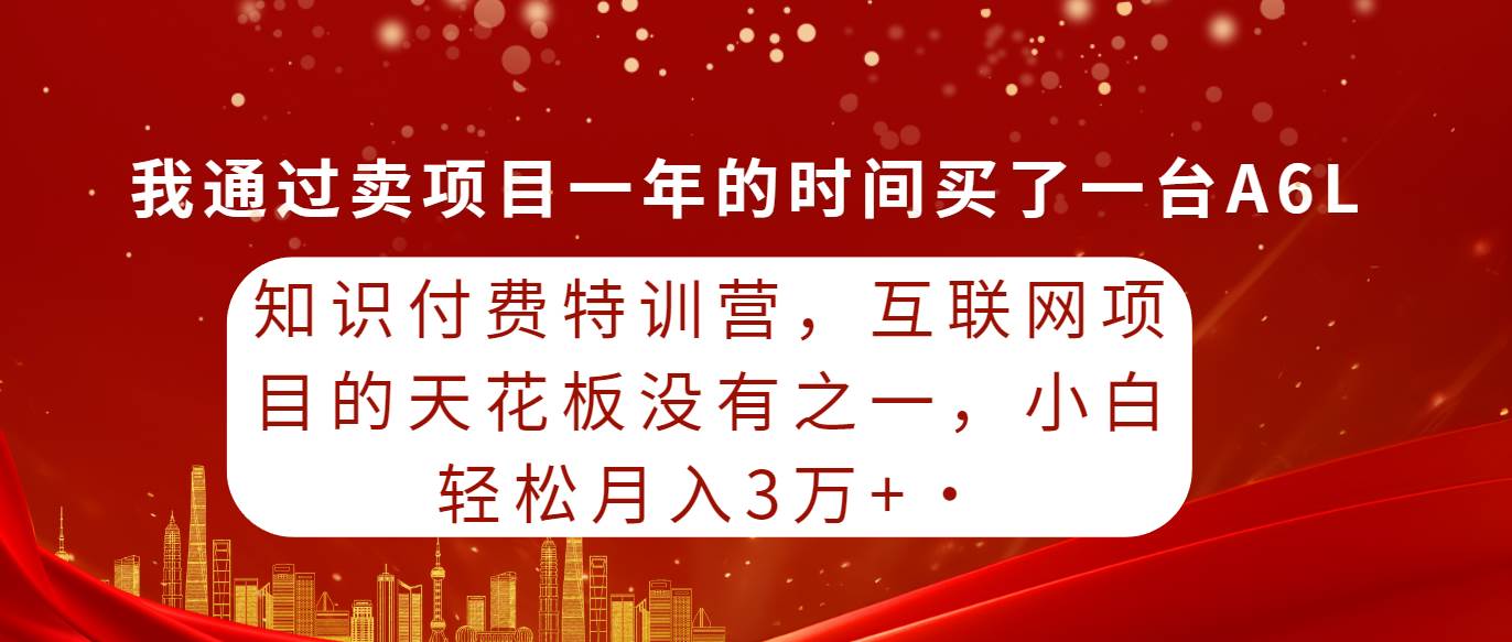 知识付费特训营，互联网项目的天花板，没有之一，小白轻轻松松月入三万+-宁率网络知识库