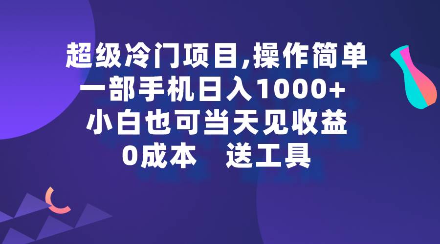 超级冷门项目,操作简单，一部手机轻松日入1000+，小白也可当天看见收益-宁率网络知识库