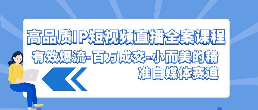 高品质 IP短视频直播-全案课程，有效爆流-百万成交-小而美的精准自媒体赛道-宁率网络知识库