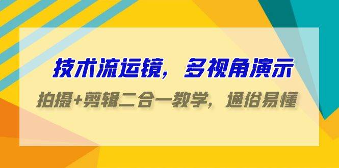 技术流-运镜，多视角演示，拍摄+剪辑二合一教学，通俗易懂（70节课）-宁率网络知识库