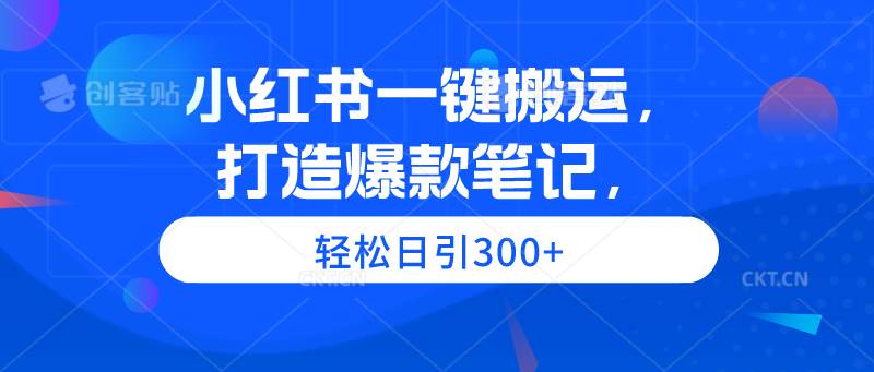 小红书一键搬运，打造爆款笔记，轻松日引300+-宁率网络知识库