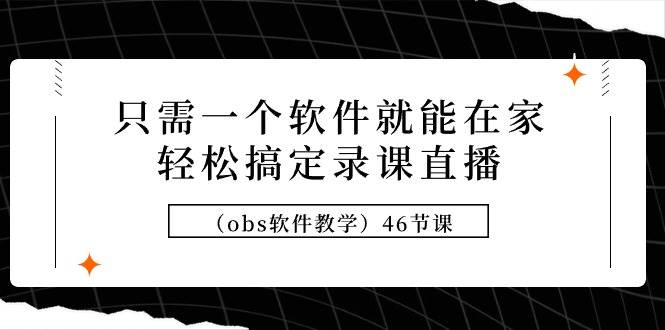 只需一个软件就能在家轻松搞定录课直播（obs软件教学）46节课-宁率网络知识库