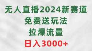 无人直播2024新赛道，免费送玩法，拉爆流量，日入3000+-宁率网络知识库