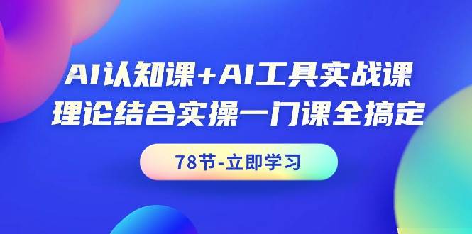 AI认知课+AI工具实战课，理论结合实操一门课全搞定（78节课）-宁率网络知识库