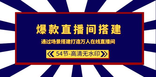 爆款直播间-搭建：通过场景搭建-打造万人在线直播间（54节-高清无水印）-宁率网络知识库