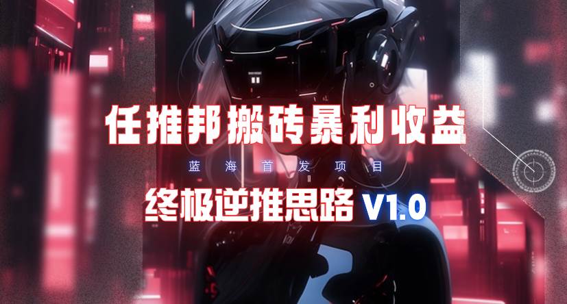 【限时蓝海】任推邦搬砖暴利吃收益_终极逆推思路V1.0-宁率网络知识库