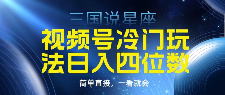 视频号掘金冷门玩法，三国星座赛道，日入四位数（教程+素材）-宁率网络知识库