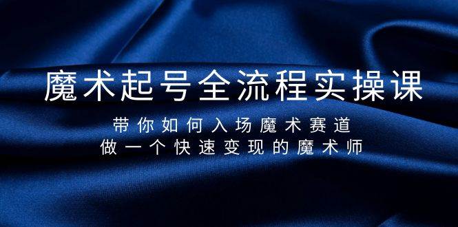 魔术起号全流程实操课，带你如何入场魔术赛道，做一个快速变现的魔术师-宁率网络知识库