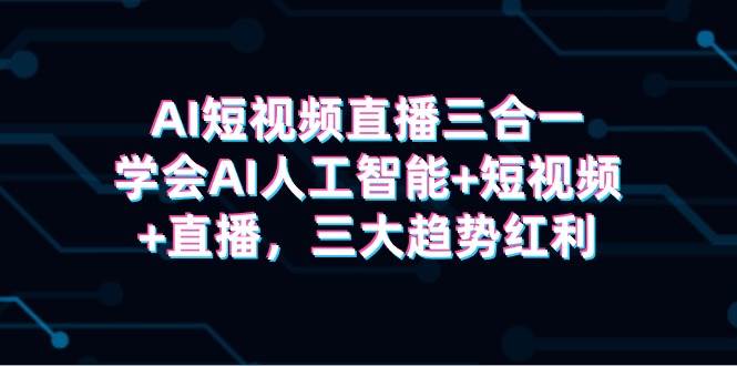 AI短视频直播三合一，学会AI人工智能+短视频+直播，三大趋势红利-宁率网络知识库