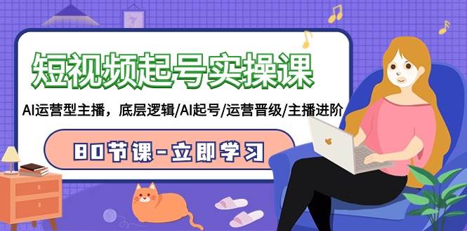 短视频起号实操课，AI运营型主播，底层逻辑/AI起号/运营晋级/主播进阶/80节-宁率网络知识库