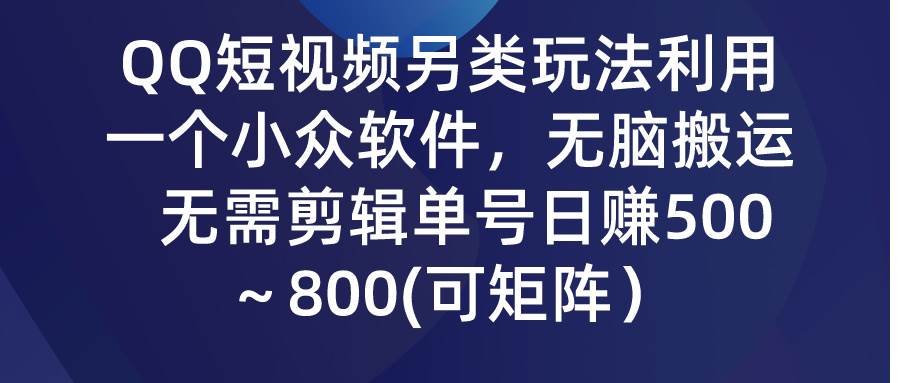 QQ短视频另类玩法，利用一个小众软件，无脑搬运，无需剪辑单号日赚500～…-宁率网络知识库