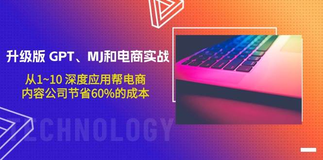 升级版 GPT、MJ和电商实战，从1~10 深度应用帮电商、内容公司节省60%的成本-宁率网络知识库