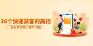 分享36个快速获客的高招：轻松解决缺少客户问题，有效才是硬道理-宁率网络知识库