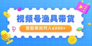 视频号渔具带货，混剪带货月入6000+，起号剪辑选品带货-宁率网络知识库