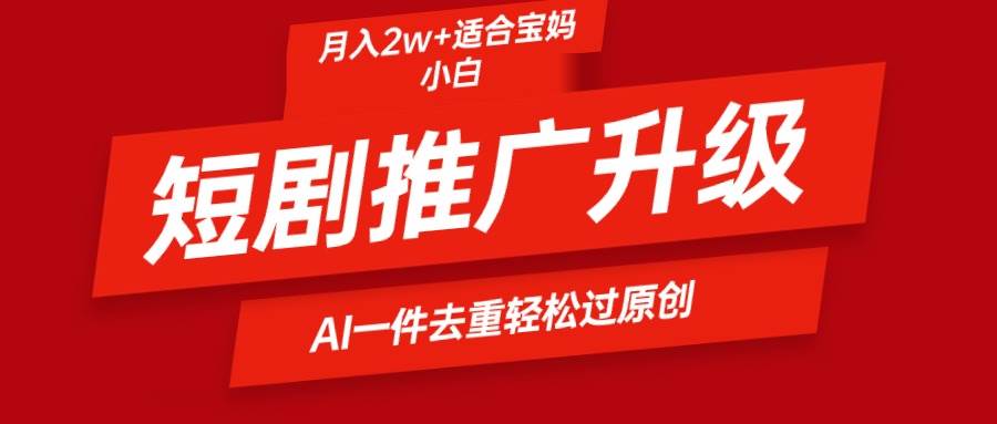 短剧推广升级新玩法，AI一键二创去重，轻松月入2w+-宁率网络知识库
