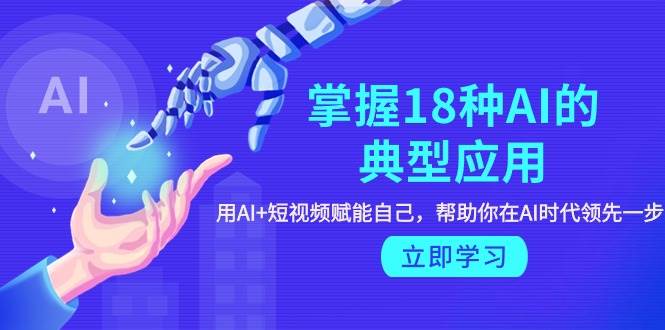 掌握18种AI的典型应用，用AI+短视频 赋能自己，帮助你在AI时代领先一步-宁率网络知识库