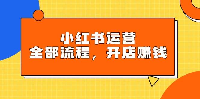 小红书运营全部流程，掌握小红书玩法规则，开店赚钱-宁率网络知识库
