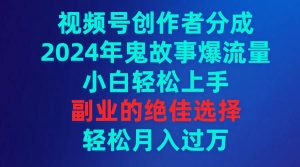 视频号创作者分成，2024年鬼故事爆流量，小白轻松上手，副业的绝佳选择…-宁率网络知识库