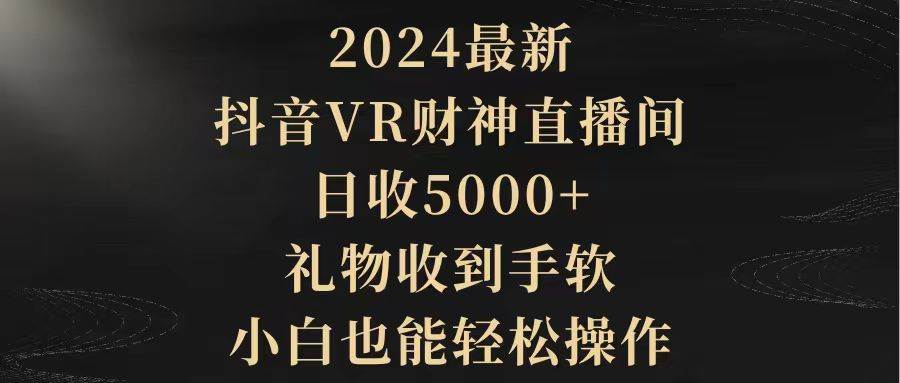 2024最新，抖音VR财神直播间，日收5000+，礼物收到手软，小白也能轻松操作-宁率网络知识库