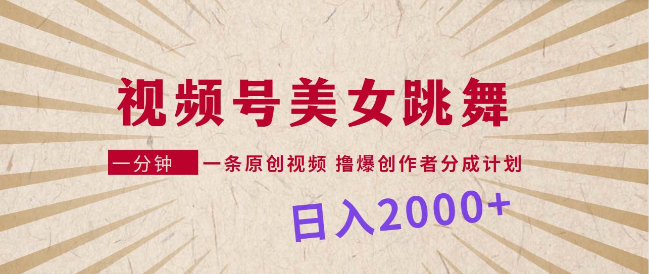 视频号，美女跳舞，一分钟一条原创视频，撸爆创作者分成计划，日入2000+-宁率网络知识库