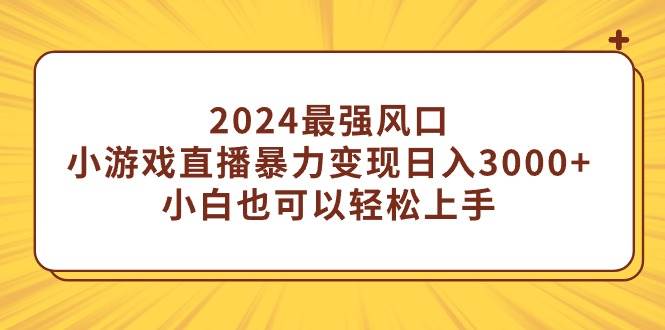 2024最强风口，小游戏直播暴力变现日入3000+小白也可以轻松上手-宁率网络知识库