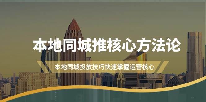 本地同城·推核心方法论，本地同城投放技巧快速掌握运营核心（16节课）-宁率网络知识库