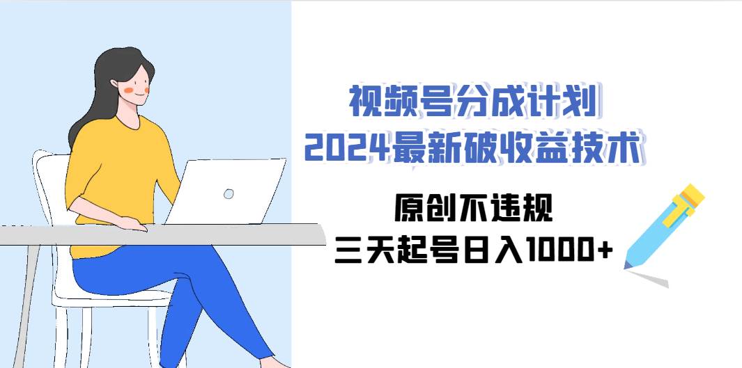 视频号分成计划2024最新破收益技术，原创不违规，三天起号日入1000+-宁率网络知识库
