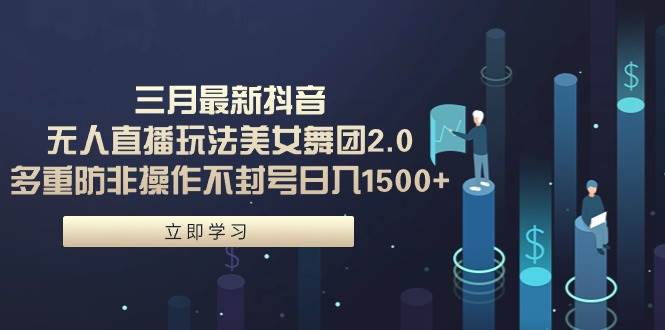 三月最新抖音无人直播玩法美女舞团2.0，多重防非操作不封号日入1500+ 小…-宁率网络知识库