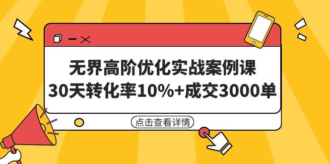 无界高阶优化实战案例课，30天转化率10%+成交3000单（8节课）-宁率网络知识库