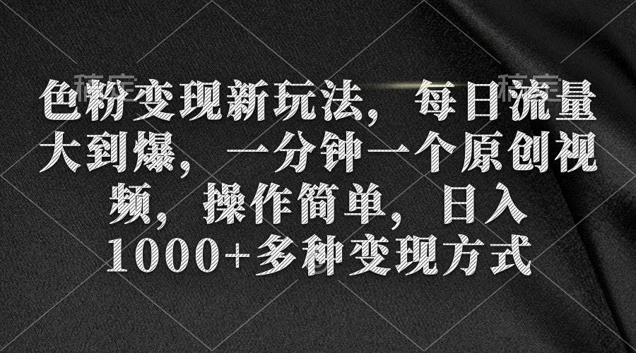 色粉变现新玩法，每日流量大到爆，一分钟一个原创视频，操作简单，日入1000+-宁率网络知识库