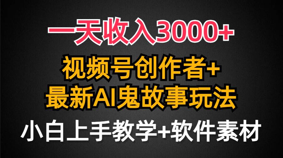 一天收入3000+，视频号创作者AI创作鬼故事玩法，条条爆流量，小白也能轻…-宁率网络知识库