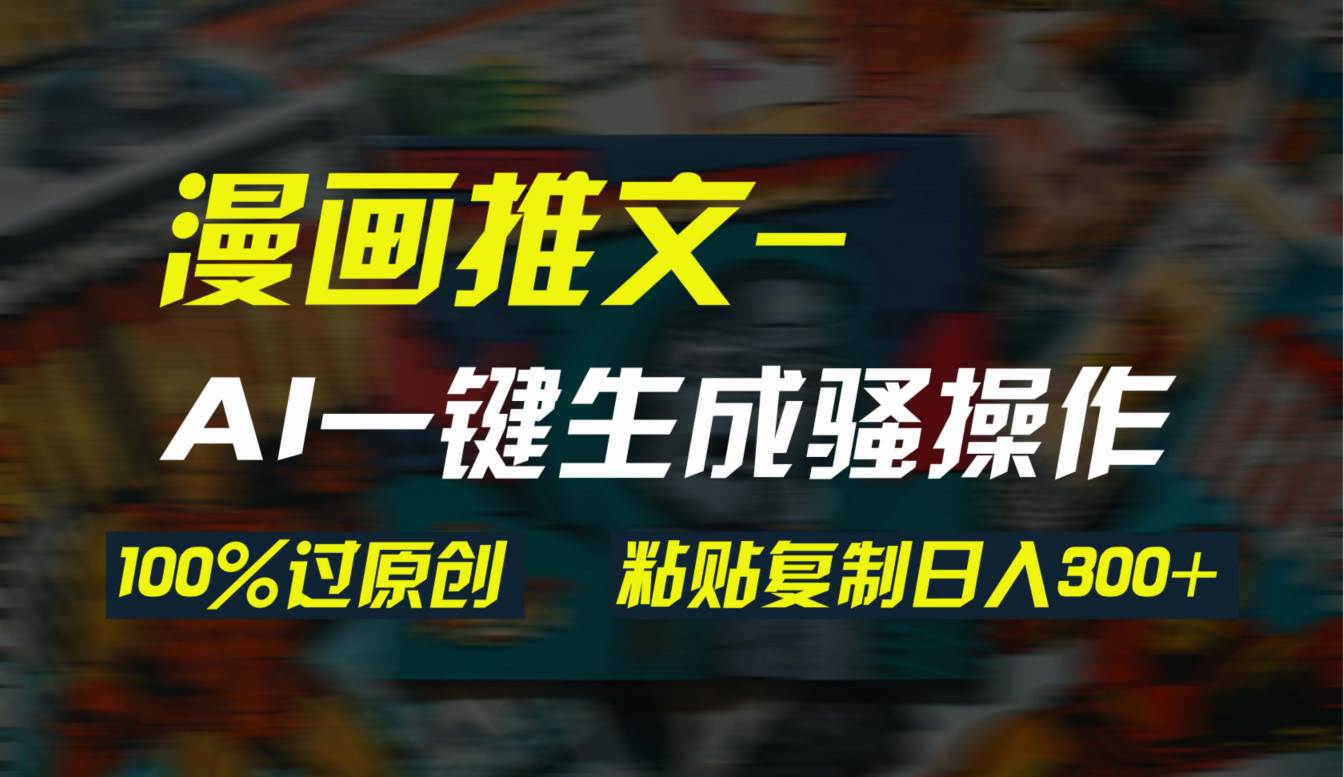 AI一键生成漫画爆款视频，3分钟1条双重去重100%过原创，粘贴复制日入300+-宁率网络知识库