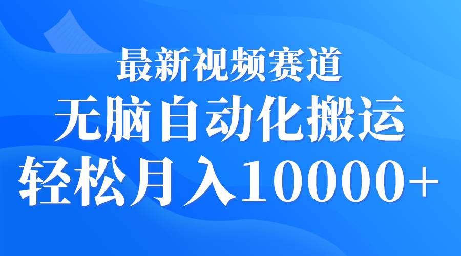 最新视频赛道 无脑自动化搬运 轻松月入10000+-宁率网络知识库