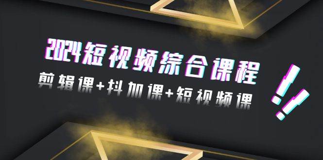 2024短视频综合课程，剪辑课+抖加课+短视频课（48节）-宁率网络知识库
