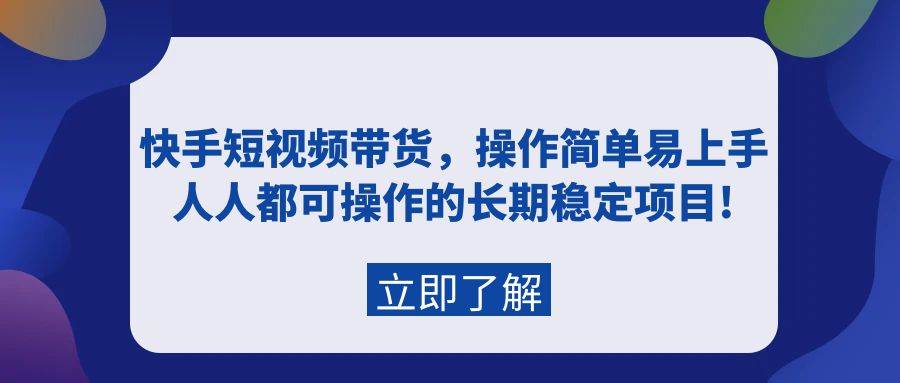 快手短视频带货，操作简单易上手，人人都可操作的长期稳定项目!-宁率网络知识库