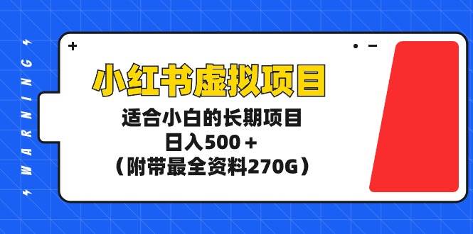 小红书虚拟项目，适合小白的长期项目，日入500＋（附带最全资料270G）-宁率网络知识库