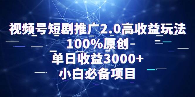 视频号短剧推广2.0高收益玩法，100%原创，单日收益3000+，小白必备项目-宁率网络知识库
