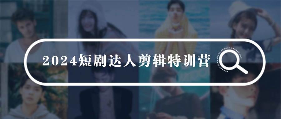 2024短剧达人剪辑特训营，适合宝爸宝妈的0基础剪辑训练营（51节课）-宁率网络知识库
