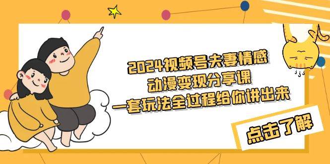 2024视频号夫妻情感动漫变现分享课 一套玩法全过程给你讲出来（教程+素材）-宁率网络知识库
