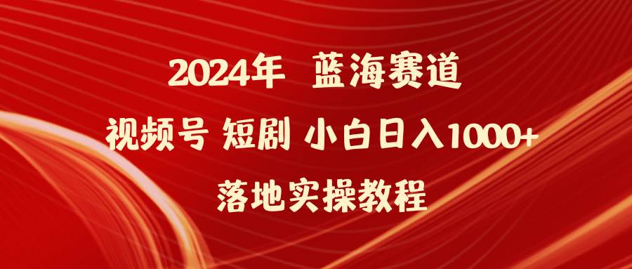 2024年蓝海赛道视频号短剧 小白日入1000+落地实操教程-宁率网络知识库