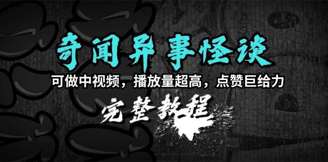 奇闻异事怪谈完整教程，可做中视频，播放量超高，点赞巨给力（教程+素材）-宁率网络知识库