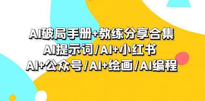 AI破局手册+教练分享合集：AI提示词/AI+小红书 /AI+公众号/AI+绘画/AI编程-宁率网络知识库