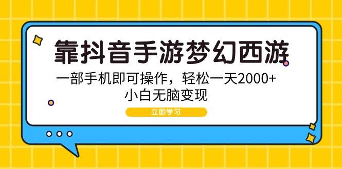 靠抖音手游梦幻西游，一部手机即可操作，轻松一天2000+，小白无脑变现-宁率网络知识库
