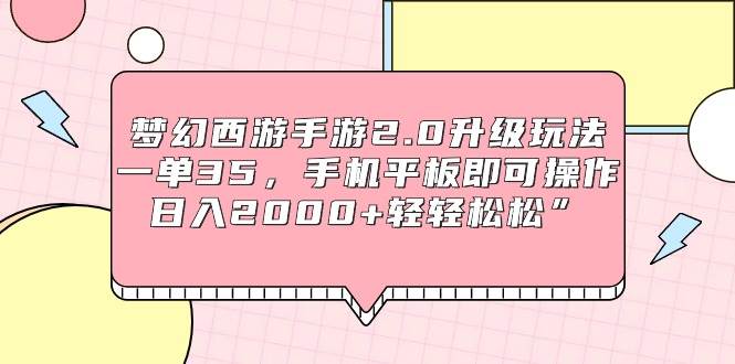 梦幻西游手游2.0升级玩法，一单35，手机平板即可操作，日入2000+轻轻松松”-宁率网络知识库