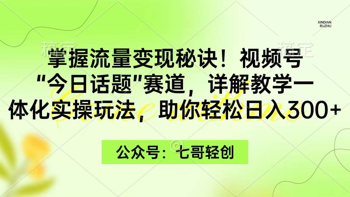 掌握流量变现秘诀！视频号“今日话题”赛道，一体化实操玩法，助你日入300+-宁率网络知识库