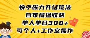 快手磁力升级玩法，自布局撸收益，单人单日300+，个人工作室均可操作-宁率网络知识库